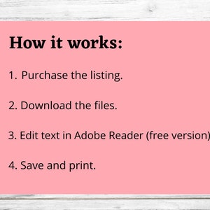 May include: A pink and white graphic with black text explaining how to use a digital product. The text reads: "How it works: 1. Purchase the listing. 2. Download the files. 3. Edit text in Adobe Reader (free version). 4. Save and print."