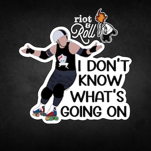 May include: A white sticker with a black and white illustration of a roller derby player with the text "Riot & Roll" and "I don't know what's going on".
