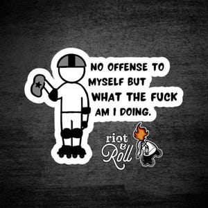 May include: A white sticker featuring a black line drawing of a roller skater wearing a helmet and pads, holding a star-shaped object. The text reads: NO OFFENSE TO MYSELF BUT WHAT THE FUCK AM I DOING. Below is a flaming roller skate and the text riot & Roll.