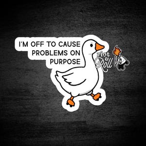 May include: A white sticker featuring a cartoon goose with orange feet and beak. The text "I'M OFF TO CAUSE PROBLEMS ON PURPOSE" is above the goose. The sticker also includes the "Riot & Roll" logo.