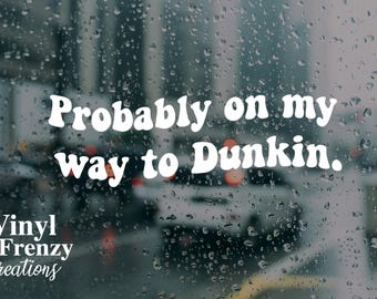 Probably on my way to get dunkin | donuts | funny decal |vehicle sticker water bottle decal weather proof BESTSELLER bumper sticker