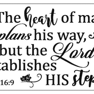 May include: Black and white typography print with the quote "The heart of man plans his way, but the Lord establishes HIS steps." with the scripture reference "Pro. 16:9" below the quote.