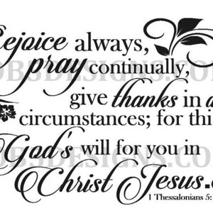 May include: Black and white graphic with the words "Rejoice always, pray continually, give thanks in all circumstances; for this is God's will for you in Christ Jesus." The text is from 1 Thessalonians 5:16-18.