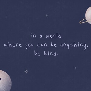 Op de afbeelding: Een donkerblauwe achtergrond met witte sterren en twee planeten met lachende gezichten. De tekst "in a world where you can be anything, be kind." is in wit geschreven.