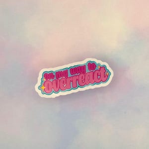 May include: A sticker with the phrase "on my way to overreact" in pink text with a light blue outline. The sticker has a white border and is set against a pastel-colored background.