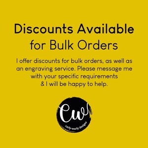 May include: Yellow background with black text that reads "Discounts Available for Bulk Orders".  The text continues, "I offer discounts for bulk orders, as well as an engraving service. Please message me with your specific requirements & I will be happy to help."  A black circle with the text "Cw carly-warly designs" is at the bottom of the image.