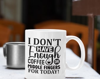 I Don't Have Enough Coffee Or Middle Fingers For Today Ceramic Mug, Funny Quote Cup, Coffee Lover Gift, Office Mug, Sarcastic Quote Mug