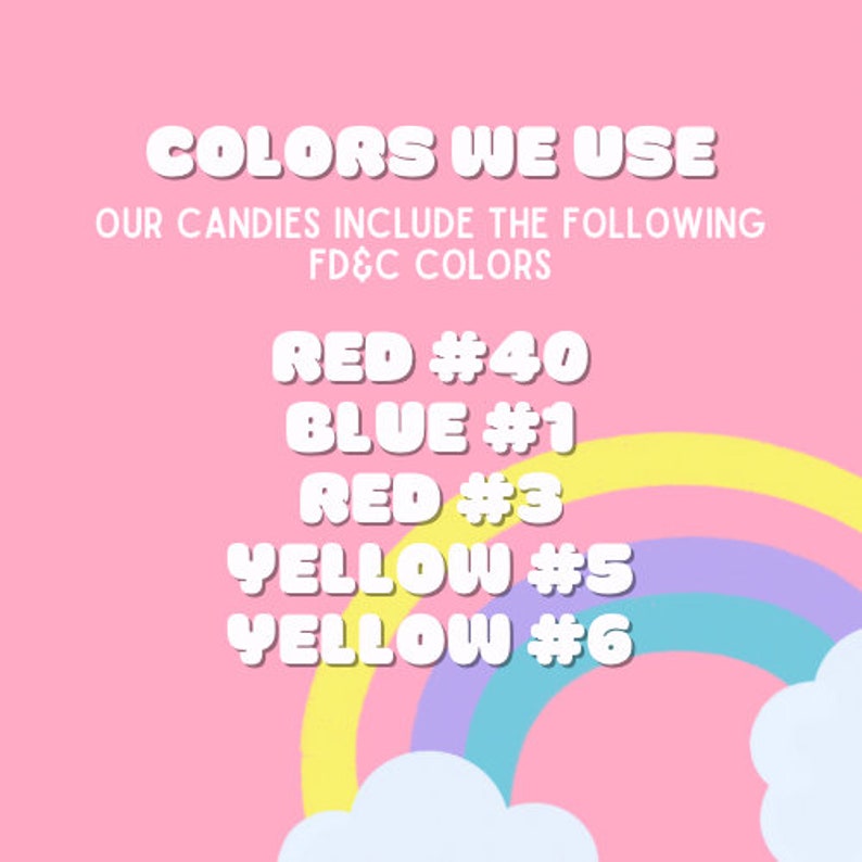 May include: A pink background with white text listing the colours used in the product. The text reads "COLORS WE USE" and "OUR CANDIES INCLUDE THE FOLLOWING FD&C COLORS." The colours listed are Red #40, Blue #1, Red #3, Yellow #5, and Yellow #6. A rainbow and clouds are in the corner.