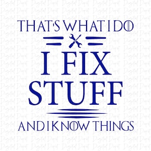 May include: Blue text on a white background reads "That's what I do = I fix stuff and I know things".  Two wrench symbols are between the words "do" and "I".