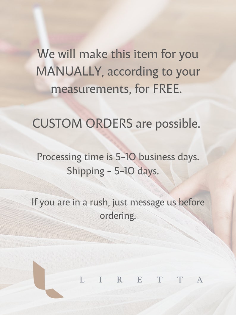 May include: Text on a white background with the words 'We will make this item for you MANUALLY, according to your measurements, for FREE. CUSTOM ORDERS are possible. Processing time is 5-10 business days. Shipping - 5-10 days. If you are in a rush, just message us before ordering. L I R E T T A'.