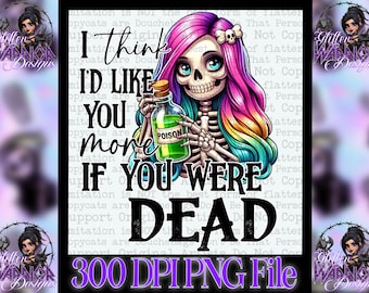 I think I'd like you more if you were dead, 2 versions sassy snarky skeleton skull designs PNG 300dpi for decals, DTF transfers, men tshirts