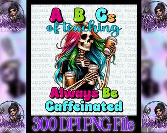 ABCs of Teaching Always Be Caffeinated skeleton designs coffees PNG 300dpi decals, DTF transfers, tumblers, t-shirts funny teacher gifts