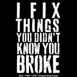 Könnte beinhalten: Schwarzer Hintergrund mit weißem Text, der lautet: "I FIX THINGS YOU DIDN'T KNOW YOU BROKE". Der Text hat ein verwittertes, schablonenartiges Aussehen. Der untere Teil des Bildes enthält "SVG * PNG * JPG * Instant Download!"