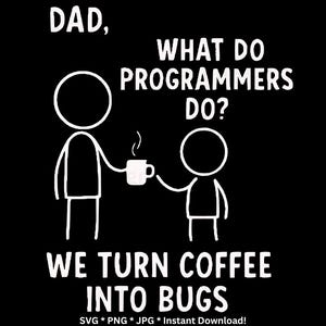 May include: Black graphic with white text and illustrations. The text reads "DAD, WHAT DO PROGRAMMERS DO? WE TURN COFFEE INTO BUGS." Two stick figures are depicted, one holding a coffee cup. The bottom of the graphic includes "SVG * PNG * JPG * Instant Download!"