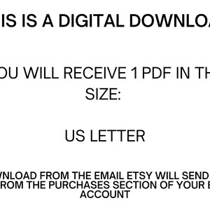 May include: Text on a white background that reads: "This is a digital download. You will receive 1 PDF in the size: US Letter. Download from the email Etsy will send you or from the purchases section of your Etsy account."