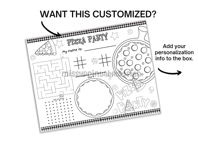 May include: Black and white printable pizza party placemat with a maze, a dot-to-dot, and a pizza to color. The placemat has the text "Pizza Party" and "My name is:" with a blank space for personalization.