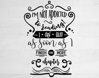 May include: A black and white graphic featuring the quote "I'M NOT ADDICTED to reading! I CAN QUIT as soon as I FINISH ONE MORE chapter". The design includes decorative swirls and an open book illustration.