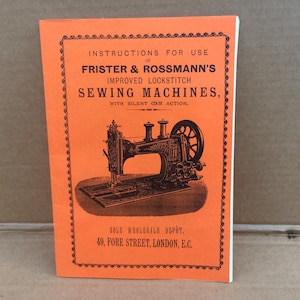 May include: A black and white illustration of a sewing machine on an orange background. The text reads "Instructions for Use of Frister & Rossmann's Improved Lockstitch Sewing Machines, with Silent Cam Action. Sole Wholesale Depot, 49, Fore Street, London, E.C."