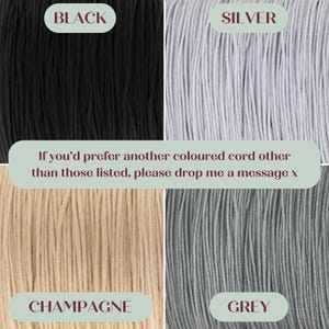 May include: Four samples of cord in different colors: black, silver, champagne, and grey.  "If you'd prefer another colored cord other than those listed, please drop me a message x"