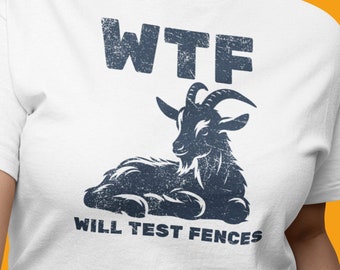 WTF: Will Test Fences, Unisex Goat T Shirt, Funny Goat Shirt, Goat Graphic Tee, Goat Gifts, Present for People with Goats