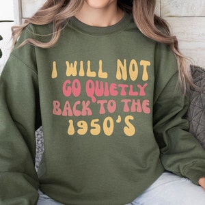 I Will Not Go Quietly Back To The 1950&#39;s Shirt Pro Choice Tank Top, Reproductive Rights Sweater, Abortion-Rights Activist Gift Protest Tee