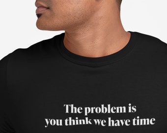 Political shirt, politics shirt, Progressive shirt, climate change shirt, global warming shirt. The problem is you think we have time
