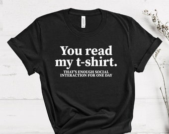 You Read My Shirt That's Enough Social Interaction, Funny Shirt, Introvert Shirt, Sarcastic Shirt, Asocial Shirt, Homebody Shirt, Funny Gift