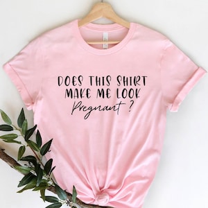 Does This Shirt Make Me Look Pregnant Pregnancy Mom To Be Does This Shirt Make Me Look Pregnant Pregnancy Mom To Be