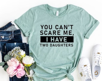 You Cant Scare Me, I have Two Daughters, Funny Shirt Men, Mother's Day Gifts, Funny Dad Longsleeve Shirt, Dad Gift, Husband Gift, Wife Shirt