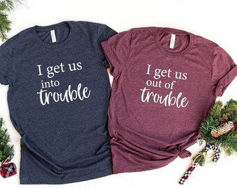 I Get Us Into Trouble Shirt, I Get Us Out Of Trouble Shirt, Best Friend Birthday Gifts, Funny BFF Shirt, Couples Shirts, Besties Shirts