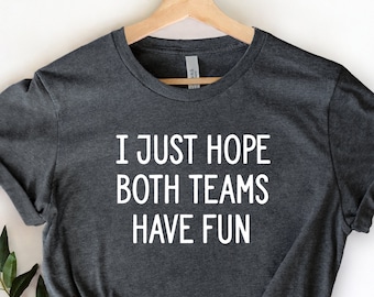 Football Shirt- I Just Hope Both Teams Have Fun, Tailgate Shirt, Game Day Shirt, Tailgating Shirt, Gameday Shirt, Sunday Football, Supporter