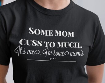 Funny Mom Shirt, Mothers Day T-Shirt, Mom Life TShirt, Some Moms Cuss Too Much, It's Me, I'm Some Moms, Fun Humor Bad Girl Womens Outfit
