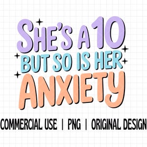 May include: A digital design with the text "She's a 10 but so is her anxiety." The text is in a playful font with pastel colors: purple, blue, and peach. The bottom of the image reads "COMMERCIAL USE | PNG | ORIGINAL DESIGN."