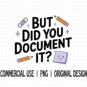 May include: A graphic design with the text "BUT DID YOU DOCUMENT IT?" in black, with a paperclip, pencils, and a smiling sticky note. The words "COMMERCIAL USE | PNG | ORIGINAL DESIGN" are at the bottom.