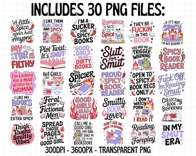 May include: A collection of 30 PNG files with various text designs. The designs feature phrases like "I like them real thick and spicy," "Good girls read dirty books," and "Smutty book lover." The images are in a transparent PNG format.