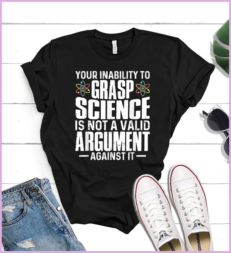 Your Inability To Grasp Science Is Not A Valid Argument T-Shirt
