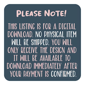 May include: A blue and white text graphic on a dark blue background. The text reads "PLEASE NOTE! THIS LISTING IS FOR A DIGITAL DOWNLOAD. NO PHYSICAL ITEM WILL BE SHIPPED. YOU WILL ONLY RECEIVE THE DESIGN AND IT WILL BE AVAILABLE TO DOWNLOAD IMMEDIATELY AFTER YOUR PAYMENT IS CONFIRMED."