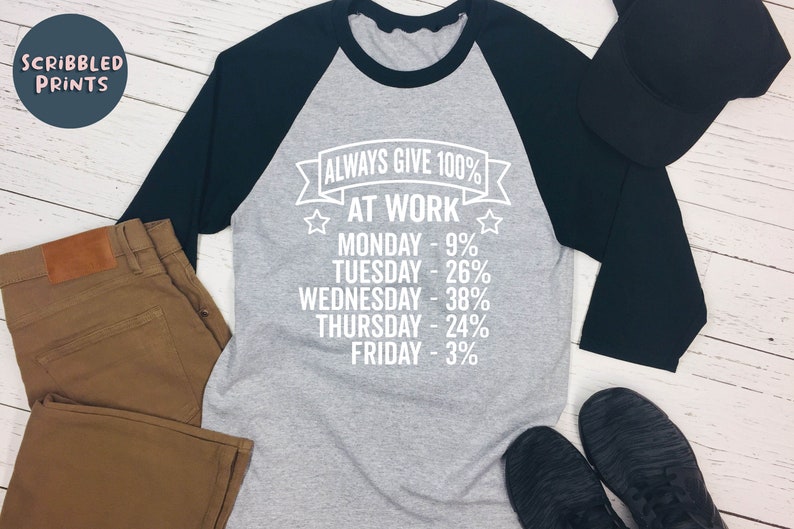 May include: A gray and black baseball tee shirt with the text "ALWAYS GIVE 100% AT WORK" and a list of days of the week with percentages next to them.