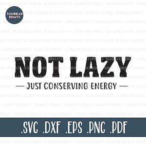 May include: Black and white text graphic that reads "Not Lazy - Just Conserving Energy". The graphic is for digital download in SVG, DXF, EPS, PNG, and PDF formats.