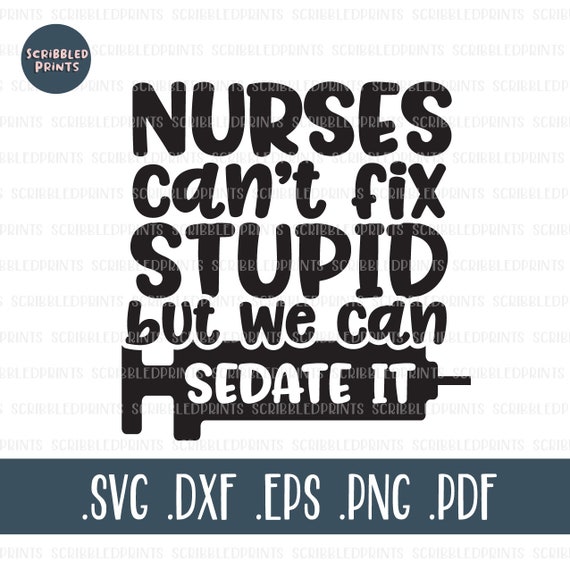 nurses cant fix stupid but we can sedate it