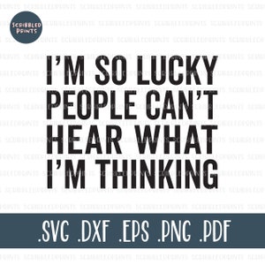 I&#39;m So Lucky People Can&#39;t Hear What I&#39;m Thinking SVG, Funny Svg, Sarcasm SVG, Sarcastic Saying SVG, Cut File for Cricut Silhouette
