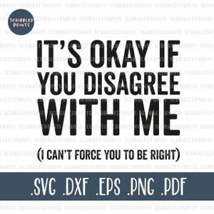 It&#39;s Okay If You Disagree With Me I Can&#39;t Force You To Be Right SVG, Funny Svg, Sarcasm SVG, Witty Sassy Svg, Cut file for Cricut Silhouette