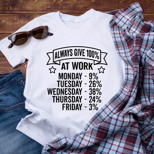 May include: White t-shirt with a black graphic that says "Always Give 100% At Work" and lists the days of the week with a percentage next to each day. The percentages are 9%, 26%, 38%, 24%, and 3%.