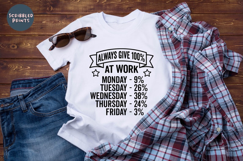 May include: White t-shirt with a black graphic that says "Always Give 100% At Work" and lists the days of the week with a percentage next to each day. The percentages are 9%, 26%, 38%, 24%, and 3%.