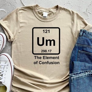 Element Of Confusion Shirt For Chemistry Lover Funny Science Apparel For Clever Individuals Sarcastic T-Shirt For Science Geeks