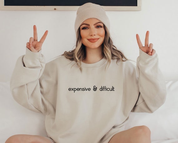 Expensive And Difficult Sweatshirt, Funny Sweatshirt, Fun Gift For Wife, Trendy Women Shirt, Mom Gifts, Daughter Sweatshirt
