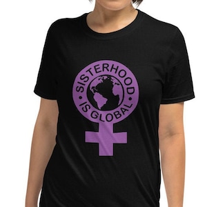 Sisterhood is Global t shirt - Sisterhood is Global Shirt - Sisterhood is Global tshirt - Sisterhood is Powerful Shirt - Feminist Shirt