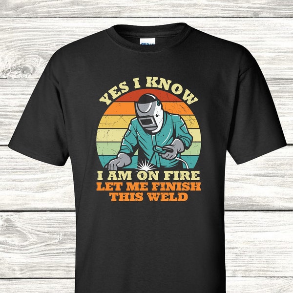 Funny Welder Shirt "Yes I know I'm on Fire Let Me Finish This Weld" Welding Shirt For Him Or Her, Soft Comfy Unisex Tshirt