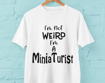 I'm Not Weird I'm a Miniaturist  - Present Gift - T-Shirt Present - UK FREE P&P