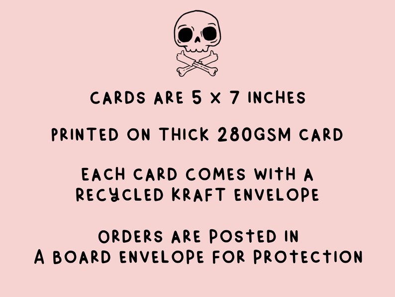 May include: A black and white illustration of a skull and crossbones. The text below reads: "CARDS ARE 5 X 7 INCHES PRINTED ON THICK 280GSM CARD EACH CARD COMES WITH A RECYCLED KRAFT ENVELOPE ORDERS ARE POSTED IN A BOARD ENVELOPE FOR PROTECTION"